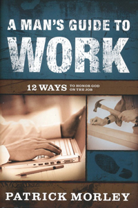 MAN'S GUIDE TO WORK:12 WAYS TO HONOR GOD ON THE JOB
